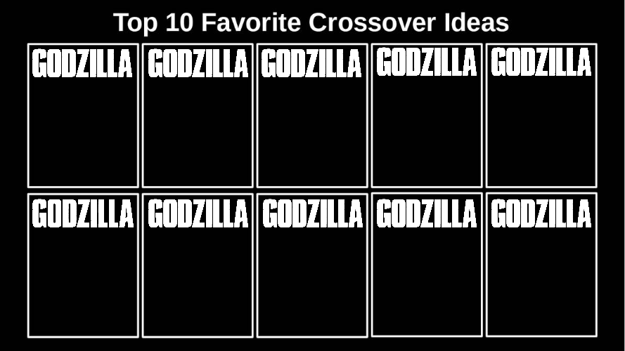 Top 10 Favorite Godzilla Crossover Ideas Blank Meme Template