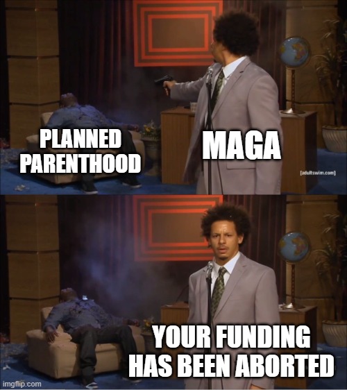 Who Killed Hannibal | MAGA; PLANNED PARENTHOOD; YOUR FUNDING HAS BEEN ABORTED | image tagged in memes,who killed hannibal | made w/ Imgflip meme maker
