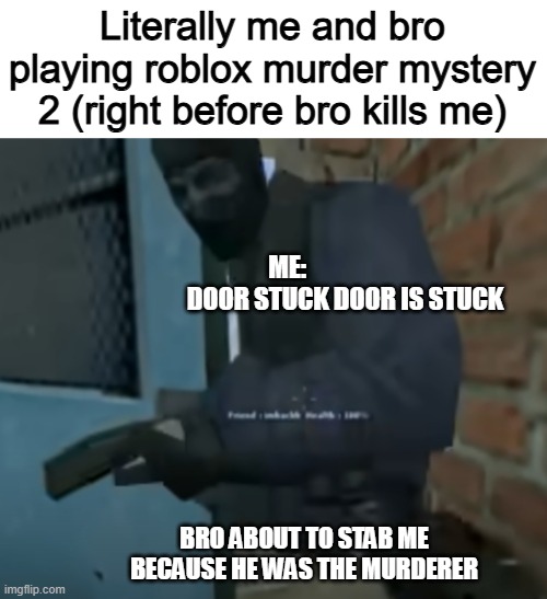 Up until bro trolls me because he's smarter than einstein. | Literally me and bro playing roblox murder mystery 2 (right before bro kills me); ME: 
                      DOOR STUCK DOOR IS STUCK; BRO ABOUT TO STAB ME BECAUSE HE WAS THE MURDERER | image tagged in door stuck door is stuck,roblox,memes | made w/ Imgflip meme maker