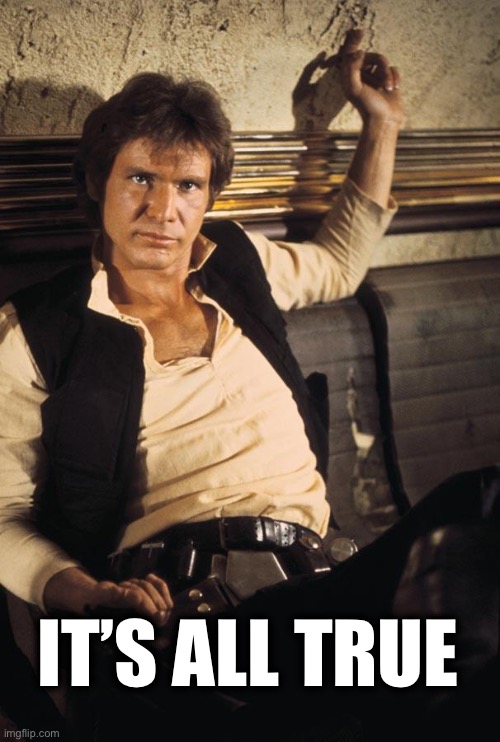 Han Solo Meme | IT’S ALL TRUE | image tagged in memes,han solo | made w/ Imgflip meme maker