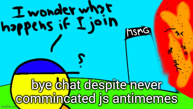 . | bye chat despite never commincated js antimemes | image tagged in i wonder what happens if i join | made w/ Imgflip meme maker