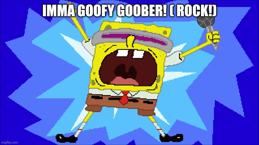 i'm a goofy goober | IMMA GOOFY GOOBER! ( ROCK!) | image tagged in i'm a goofy goober | made w/ Imgflip meme maker