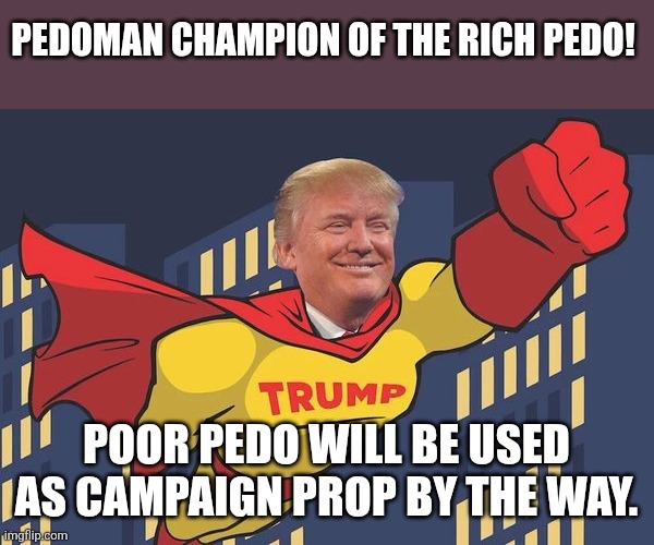 Pedo man | PEDOMAN CHAMPION OF THE RICH PEDO! POOR PEDO WILL BE USED AS CAMPAIGN PROP BY THE WAY. | image tagged in maga,jeffrey epstein,epstein,nevertrump,trump sucks,trump | made w/ Imgflip meme maker