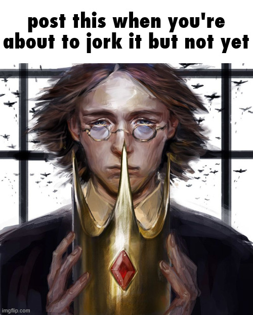 post this when you're about to jork it but not yet | made w/ Imgflip meme maker