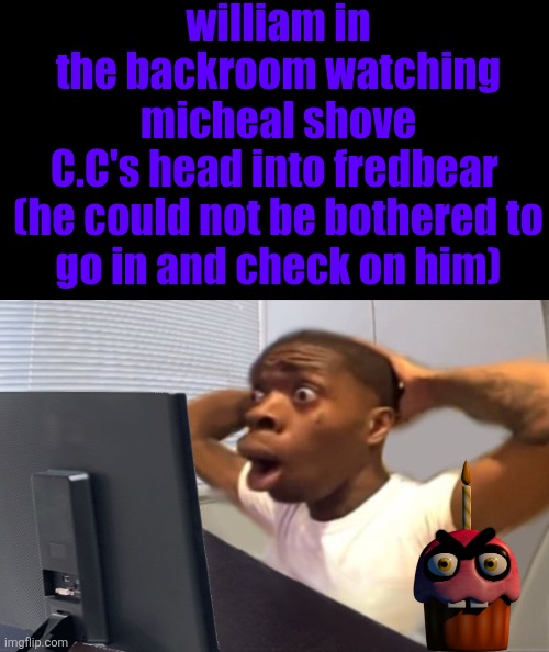 My Honest Reaction | william in the backroom watching micheal shove C.C's head into fredbear 

(he could not be bothered to go in and check on him) | image tagged in my honest reaction | made w/ Imgflip meme maker