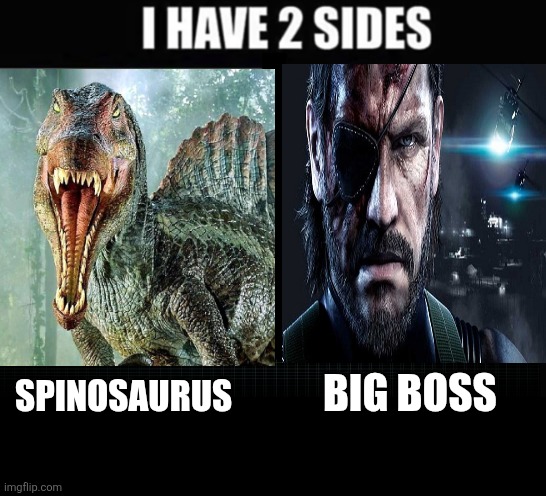 I have two sides | BIG BOSS; SPINOSAURUS | image tagged in i have two sides,memes,dinosaurs,metal gear solid,shitpost,lol | made w/ Imgflip meme maker
