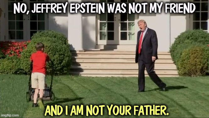 Six hours later, the kid was deported. To Uganda. Without his parents. | NO, JEFFREY EPSTEIN WAS NOT MY FRIEND; AND I AM NOT YOUR FATHER. | image tagged in trump lawnmower kid,trump,jeffrey epstein,scandal,deportation | made w/ Imgflip meme maker