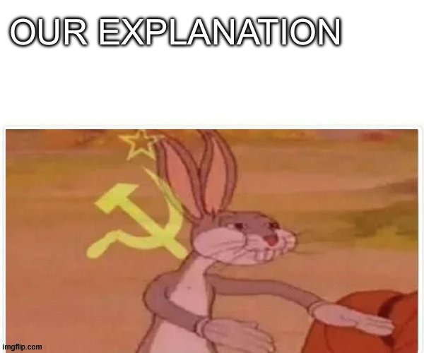 communist bugs bunny | OUR EXPLANATION | image tagged in communist bugs bunny | made w/ Imgflip meme maker