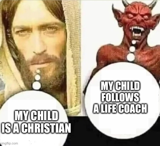 My child will... HAHAHA i trust mine | MY CHILD IS A CHRISTIAN MY CHILD FOLLOWS A LIFE COACH | image tagged in my child will hahaha i trust mine | made w/ Imgflip meme maker