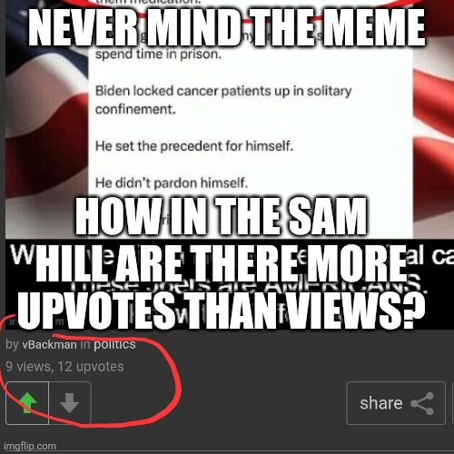 How the Sam Hill | NEVER MIND THE MEME; HOW IN THE SAM HILL ARE THERE MORE UPVOTES THAN VIEWS? | image tagged in imgflip,meanwhile on imgflip,imgflip points | made w/ Imgflip meme maker