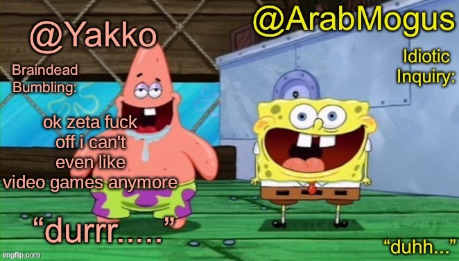 Yakko and ArabMogus’s shared temp | ok zeta fuck off i can't even like video games anymore | image tagged in yakko and arabmogus s shared temp | made w/ Imgflip meme maker