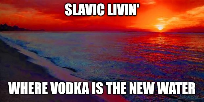 Ocean Sunset | SLAVIC LIVIN'; WHERE VODKA IS THE NEW WATER | image tagged in ocean sunset,slavic lives matter,slavic live | made w/ Imgflip meme maker