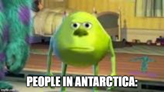 PEOPLE IN ANTARCTICA: | image tagged in mike w | made w/ Imgflip meme maker
