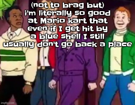 nice outfits guys | (not to brag but) i'm literally so good at Mario kart that even if I get hit by a blue shell I still usually don't go back a place | image tagged in nice outfits guys | made w/ Imgflip meme maker