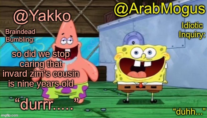 Yakko and ArabMogus’s shared temp | so did we stop caring that invard zim's cousin is nine years old | image tagged in yakko and arabmogus s shared temp | made w/ Imgflip meme maker