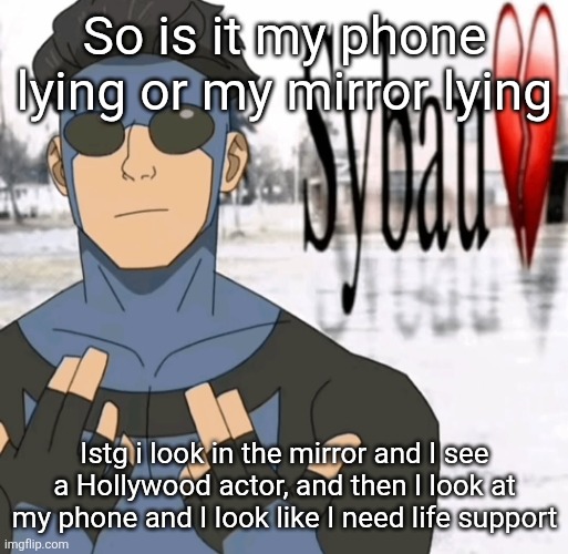 Mark sybau | So is it my phone lying or my mirror lying; Istg i look in the mirror and I see a Hollywood actor, and then I look at my phone and I look like I need life support | image tagged in mark sybau | made w/ Imgflip meme maker