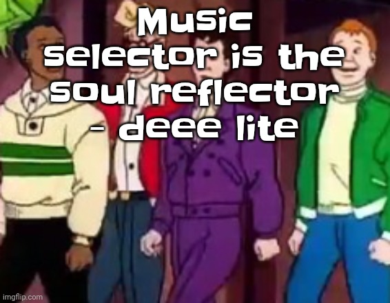nice outfits guys | Music selector is the soul reflector - deee lite | image tagged in nice outfits guys | made w/ Imgflip meme maker