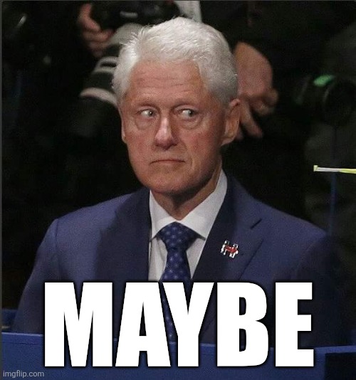Bill Clinton Scared | MAYBE | image tagged in bill clinton scared | made w/ Imgflip meme maker