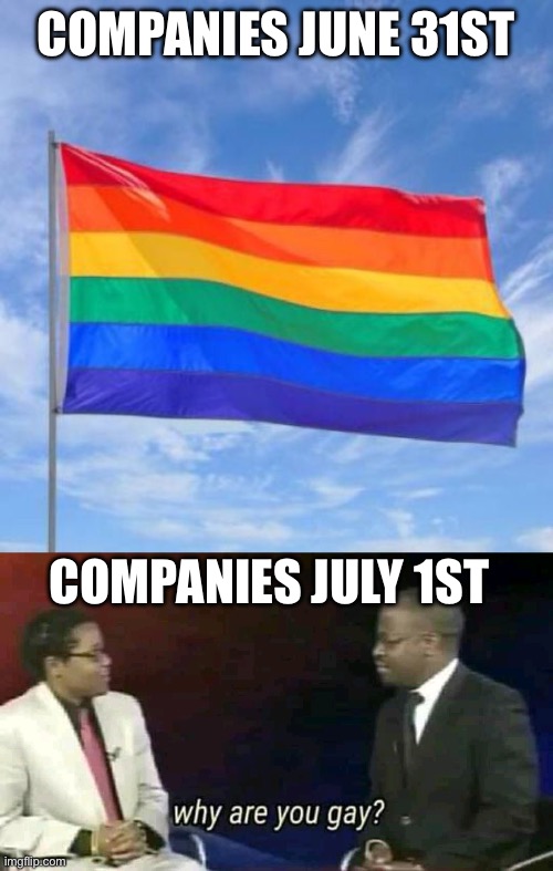 COMPANIES JUNE 31ST; COMPANIES JULY 1ST | image tagged in gay pride flag,why are you gay,ur mom gay,gay jokes,ha gay,i dunno man seems kinda gay to me | made w/ Imgflip meme maker
