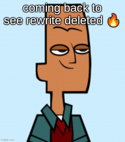 noah | coming back to see rewrite deleted 🔥 | image tagged in noah | made w/ Imgflip meme maker