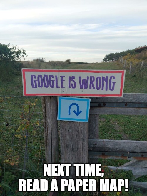 Google is wrong. It's always wrong. | NEXT TIME, READ A PAPER MAP! | image tagged in originalcontentonly,google,weird signs | made w/ Imgflip meme maker