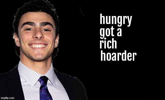 Eat the rich | hungry
  got a
rich
        hoarder | made w/ Imgflip meme maker