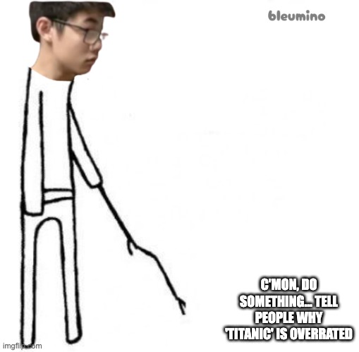 Bleumino c'mon do something Template | C'MON, DO SOMETHING... TELL PEOPLE WHY 'TITANIC' IS OVERRATED | image tagged in bleumino c'mon do something template | made w/ Imgflip meme maker
