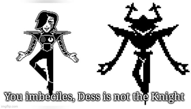 (No, no he's got a point -MC) | You imbeciles, Dess is not the Knight | made w/ Imgflip meme maker