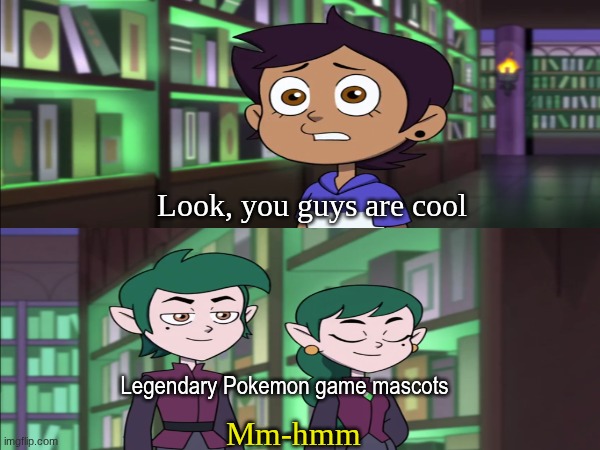 Obvious opinion after meeting them | Look, you guys are cool; Legendary Pokemon game mascots; Mm-hmm | image tagged in memes,pokemon,funny,cartoon | made w/ Imgflip meme maker