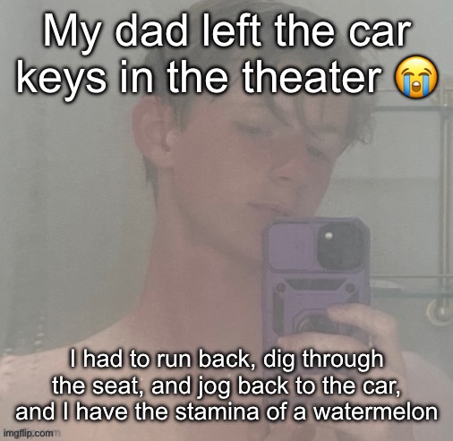 Lowkey wiped lol, saved my family since we were already running late | My dad left the car keys in the theater 😭; I had to run back, dig through the seat, and jog back to the car, and I have the stamina of a watermelon | image tagged in virian | made w/ Imgflip meme maker