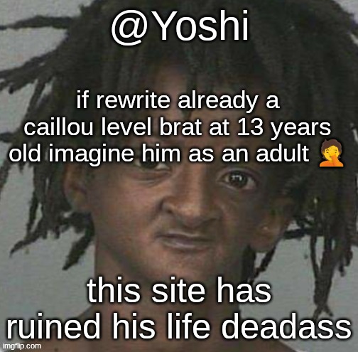 yoshi's cursed mugshot temp | if rewrite already a caillou level brat at 13 years old imagine him as an adult 🤦; this site has ruined his life deadass | image tagged in yoshi's cursed mugshot temp | made w/ Imgflip meme maker