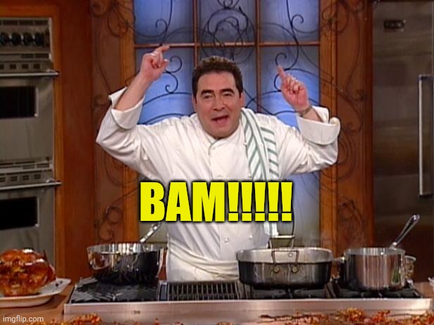 emeril bam | BAM!!!!! | image tagged in emeril bam | made w/ Imgflip meme maker
