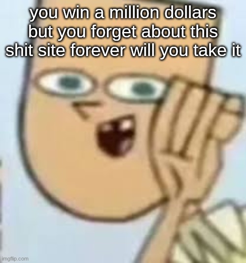 cody | you win a million dollars but you forget about this shit site forever will you take it; i would recommend taking the million dollars ngl | image tagged in cody | made w/ Imgflip meme maker