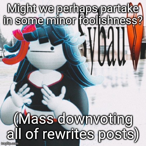 Claire sybau | Might we perhaps partake in some minor foolishness? (Mass downvoting all of rewrites posts) | image tagged in claire sybau | made w/ Imgflip meme maker