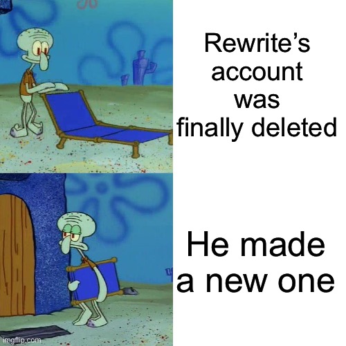 Such a sad day | Rewrite’s account was finally deleted; He made a new one | image tagged in squidward chair,msmg | made w/ Imgflip meme maker