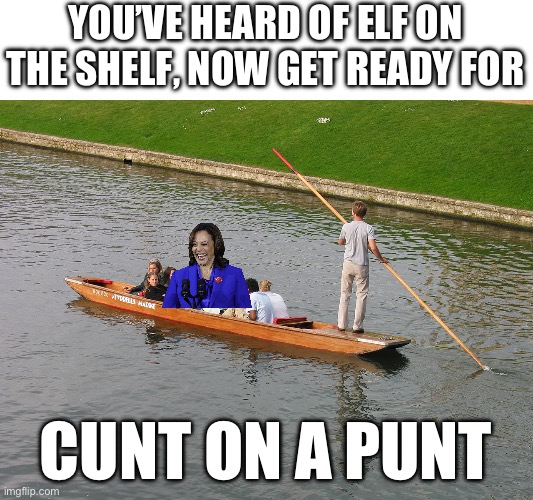 Can Kamala please retire already | YOU’VE HEARD OF ELF ON THE SHELF, NOW GET READY FOR; CUNT ON A PUNT | image tagged in punt,kamala harris,cunt,insufferable,annoying,karen | made w/ Imgflip meme maker