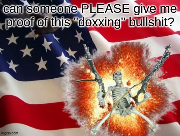 AMERICA!!!!!!!!!!!!!!!!!!!!!!!!!! | can someone PLEASE give me proof of this "doxxing" bullshit? | image tagged in america | made w/ Imgflip meme maker