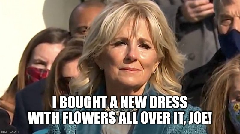 Jill Biden | I BOUGHT A NEW DRESS WITH FLOWERS ALL OVER IT, JOE! | image tagged in jill biden | made w/ Imgflip meme maker