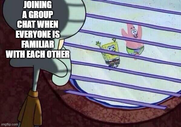 Joining group chats be like | JOINING A GROUP CHAT WHEN EVERYONE IS FAMILIAR WITH EACH OTHER | image tagged in squidward window,group chats,friend | made w/ Imgflip meme maker