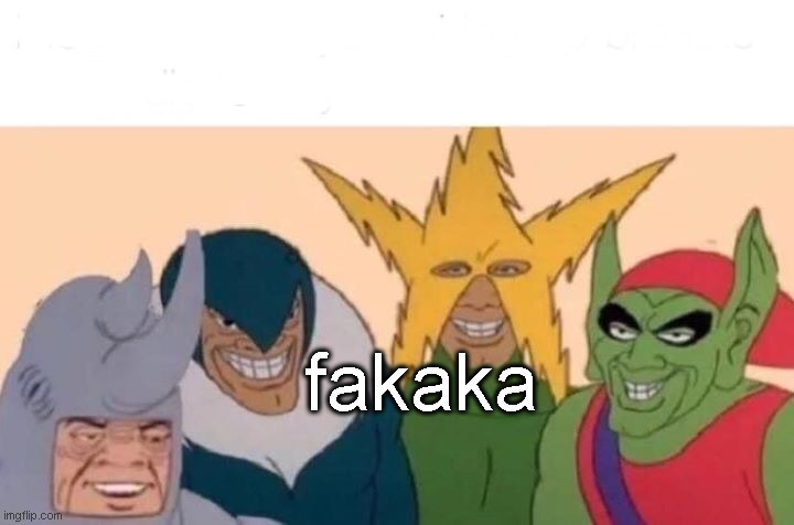 Me And The Boys | fakaka | image tagged in memes,me and the boys | made w/ Imgflip meme maker