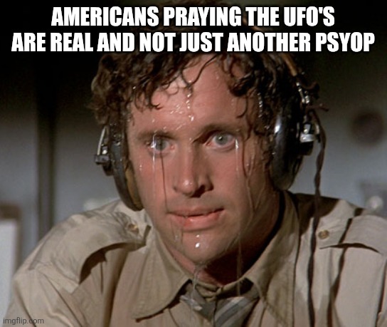 Sweating on commute after jiu-jitsu | AMERICANS PRAYING THE UFO'S ARE REAL AND NOT JUST ANOTHER PSYOP | image tagged in sweating on commute after jiu-jitsu | made w/ Imgflip meme maker