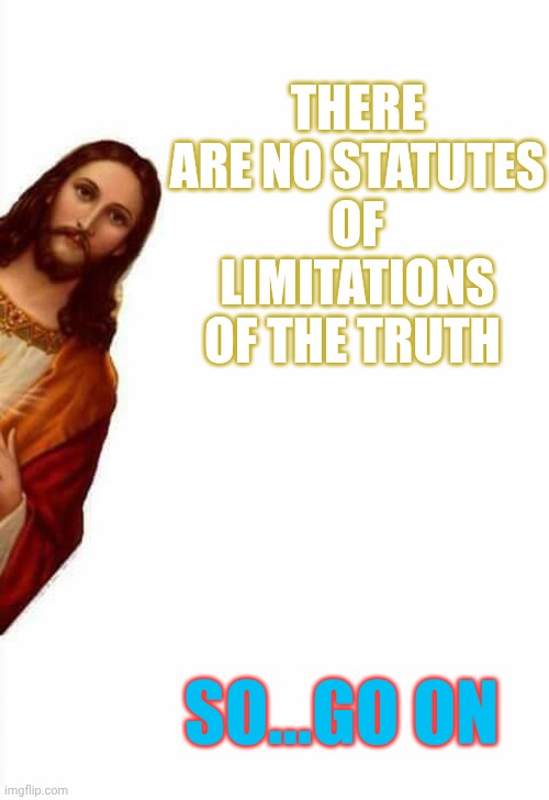 Can Legacy Media Tell A Lie Quicker Than The Truth? | THERE ARE NO STATUTES OF LIMITATIONS OF THE TRUTH; SO...GO ON | image tagged in jesus watcha doin,watermelon flavored | made w/ Imgflip meme maker