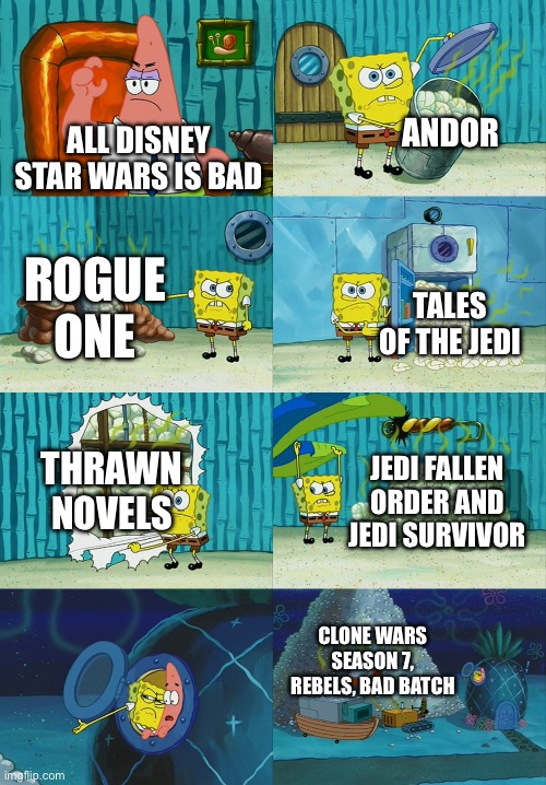 I'm not defending acolyte or the sequel trilogy or Kathleen Kennedy but I'm tired of hearing all Disney Star Wars is bad | ANDOR; ALL DISNEY STAR WARS IS BAD; ROGUE ONE; TALES OF THE JEDI; THRAWN NOVELS; JEDI FALLEN ORDER AND JEDI SURVIVOR; CLONE WARS SEASON 7, REBELS, BAD BATCH | image tagged in spongebob diapers meme,star wars | made w/ Imgflip meme maker