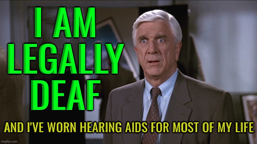 Nielsen Was Legally Deaf And Wore Hearing Aids | I AM
LEGALLY
DEAF; AND I'VE WORN HEARING AIDS FOR MOST OF MY LIFE | image tagged in leslie nielsen shocked,hollywood,movies,comedy genius,deaf,mental health | made w/ Imgflip meme maker