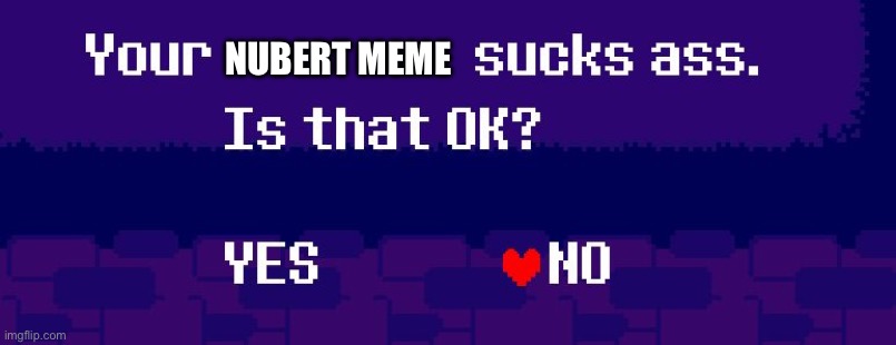 Your X sucks ass | NUBERT MEME | image tagged in your x sucks ass,deltarune | made w/ Imgflip meme maker