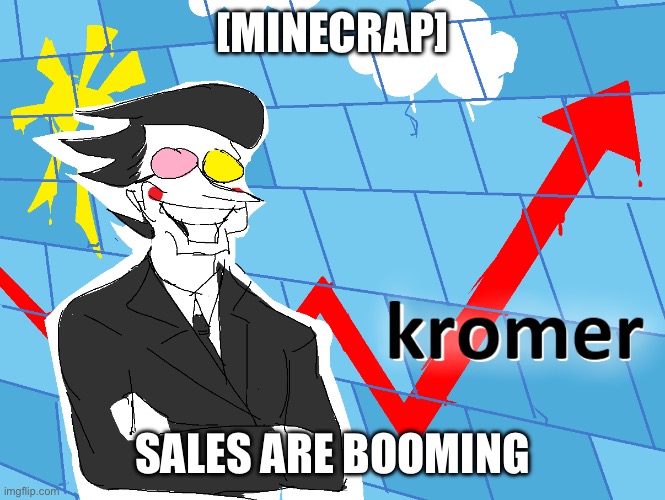 First meme here as a placeholder | [MINECRAP]; SALES ARE BOOMING | image tagged in kromer | made w/ Imgflip meme maker