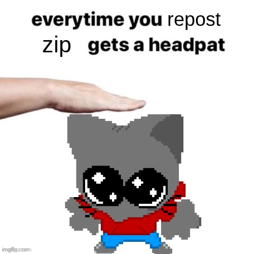 Everytime you upvote X gets a headpat | repost; zip | image tagged in everytime you upvote x gets a headpat | made w/ Imgflip meme maker