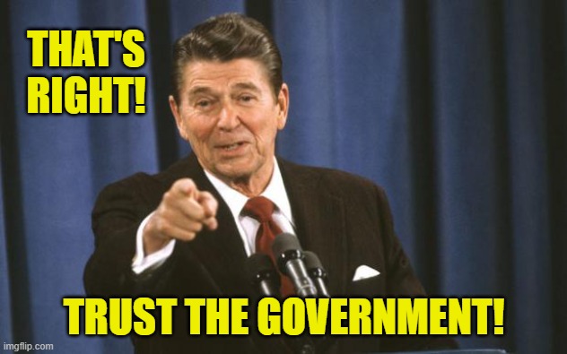 Ronald Reagan | THAT'S RIGHT! TRUST THE GOVERNMENT! | image tagged in ronald reagan | made w/ Imgflip meme maker