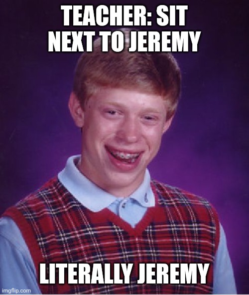 Bad Luck Brian | TEACHER: SIT NEXT TO JEREMY; LITERALLY JEREMY | image tagged in memes,bad luck brian | made w/ Imgflip meme maker