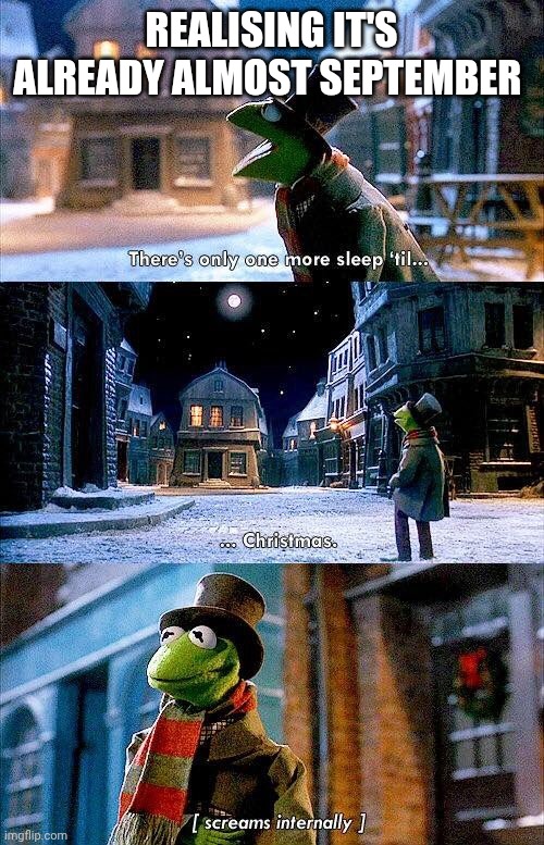 Only one more sleep 'til... | REALISING IT'S ALREADY ALMOST SEPTEMBER | image tagged in only one more sleep 'til | made w/ Imgflip meme maker
